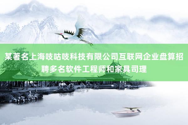 某著名上海吱咕吱科技有限公司互联网企业盘算招聘多名软件工程师和家具司理